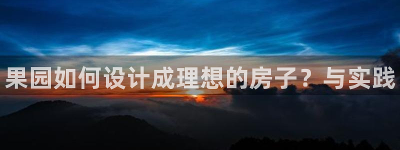 狗子28炸金花：果园如何设计成理想的房子？与实践